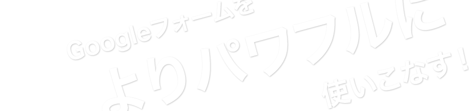 Googleフォームをよりパワフルに使いこなす
